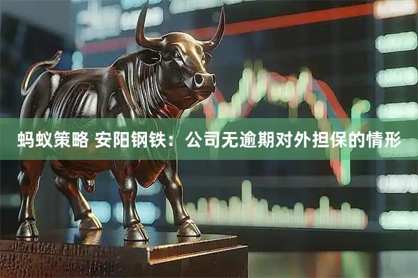 蚂蚁策略 安阳钢铁：公司无逾期对外担保的情形