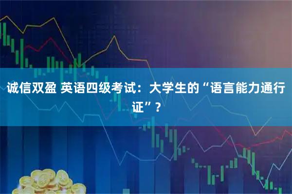 诚信双盈 英语四级考试：大学生的“语言能力通行证”？