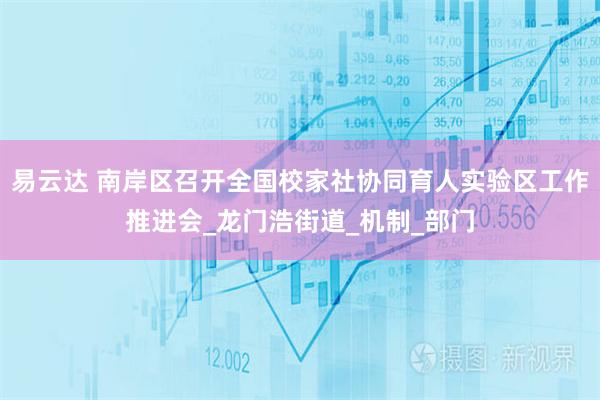 易云达 南岸区召开全国校家社协同育人实验区工作推进会_龙门浩街道_机制_部门
