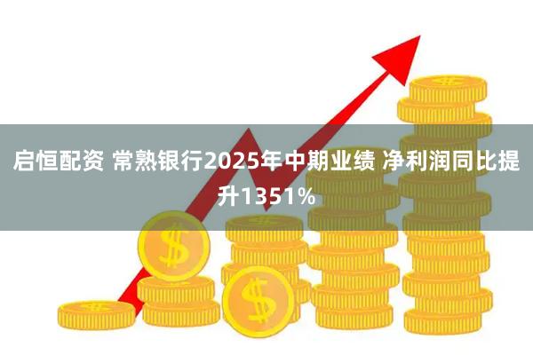 启恒配资 常熟银行2025年中期业绩 净利润同比提升1351%