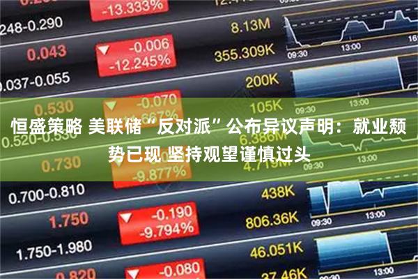 恒盛策略 美联储“反对派”公布异议声明：就业颓势已现 坚持观望谨慎过头