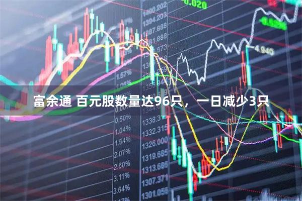 富余通 百元股数量达96只，一日减少3只