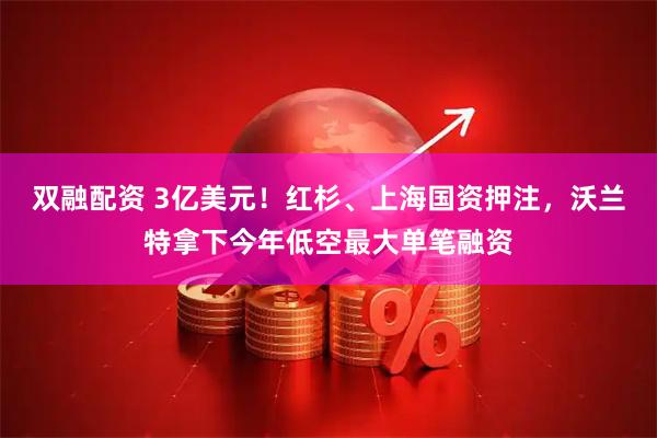 双融配资 3亿美元！红杉、上海国资押注，沃兰特拿下今年低空最大单笔融资