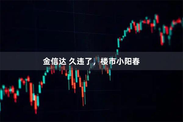 金信达 久违了，楼市小阳春
