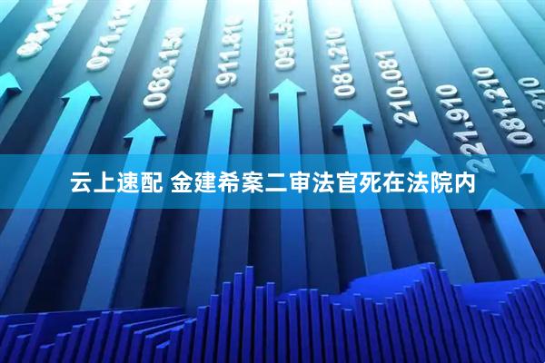 云上速配 金建希案二审法官死在法院内
