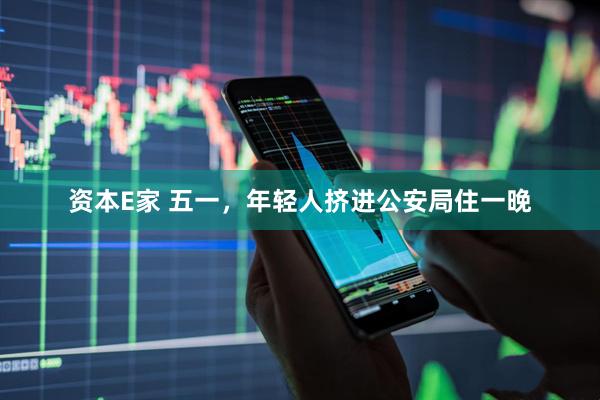 资本E家 五一，年轻人挤进公安局住一晚