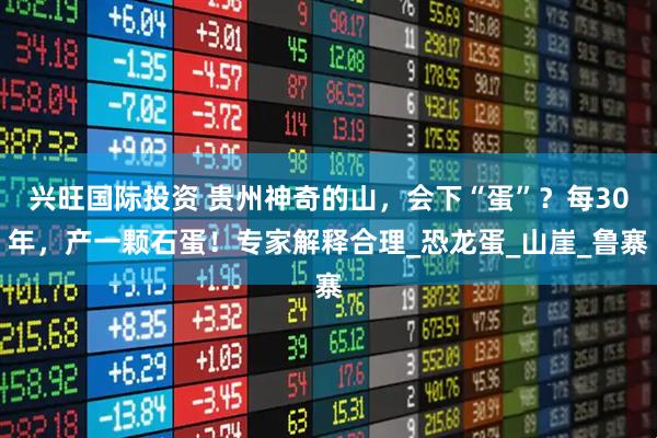 兴旺国际投资 贵州神奇的山，会下“蛋”？每30年，产一颗石蛋！专家解释合理_恐龙蛋_山崖_鲁寨
